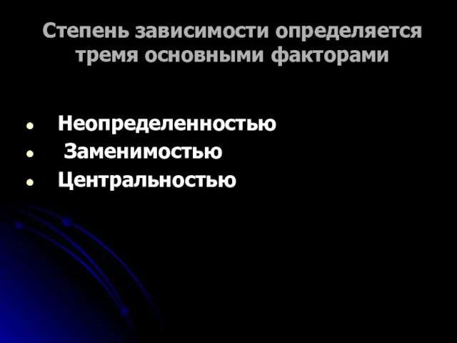 Степень зависимости определяется тремя основными факторами Неопределенностью Заменимостью Центральностью