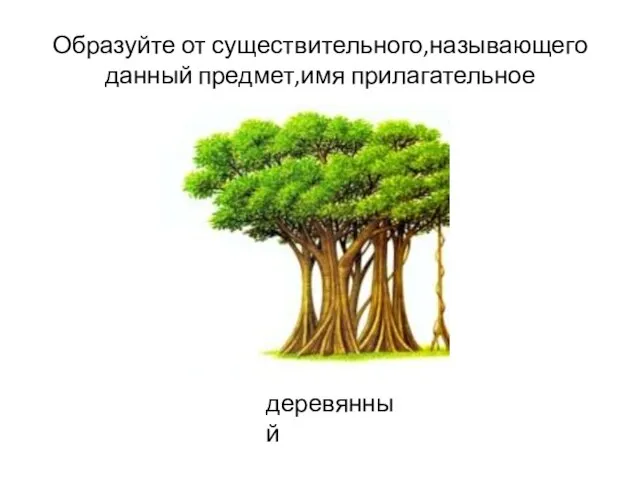 Образуйте от существительного,называющего данный предмет,имя прилагательное деревянный