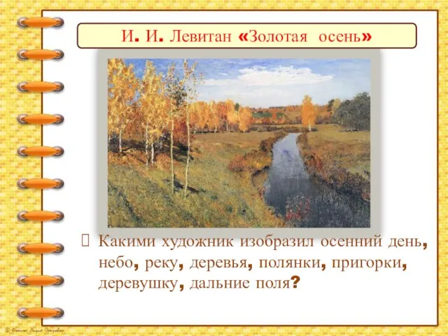 И. И. Левитан «Золотая осень» Какими художник изобразил осенний день, небо, реку,
