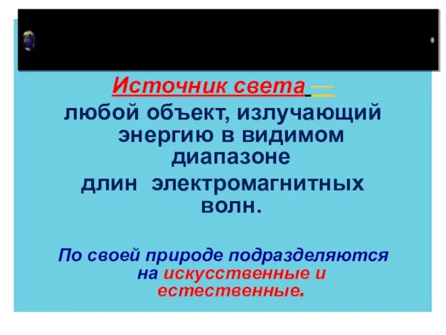 Источник света — любой объект, излучающий энергию в видимом диапазоне длин электромагнитных