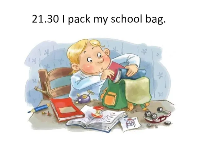 21.30 I pack my school bag.
