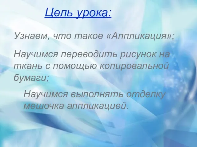 Цель урока: Узнаем, что такое «Аппликация»; Научимся переводить рисунок на ткань с