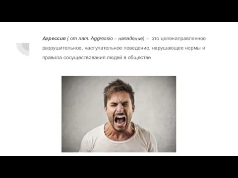 Агрессия ( от лат. Aggressio – нападение) – это целенаправленное разрушительное, наступательное