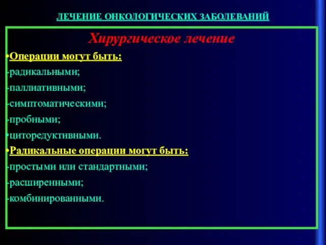 ЛЕЧЕНИЕ ОНКОЛОГИЧЕСКИХ ЗАБОЛЕВАНИЙ Хирургическое лечение Операции могут быть: радикальными; паллиативными; симптоматическими; пробными;