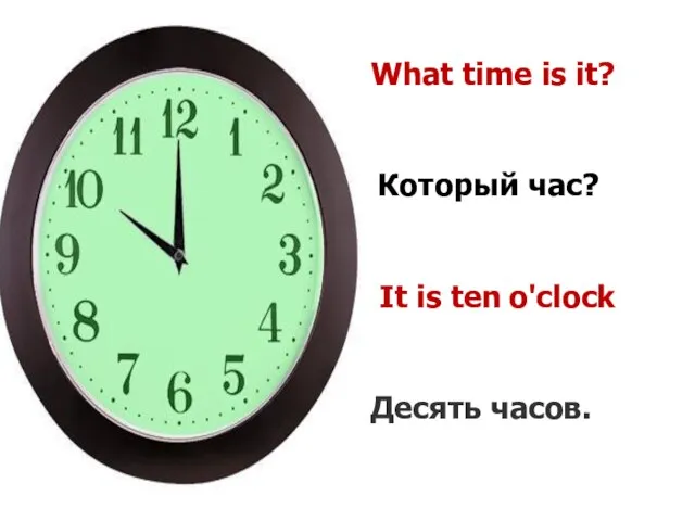 What time is it? Который час? It is ten o'clock Десять часов.