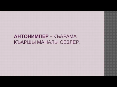 АНТОНИМЛЕР – КЪАРАМА - КЪАРШЫ МАНАЛЫ СЁЗЛЕР.