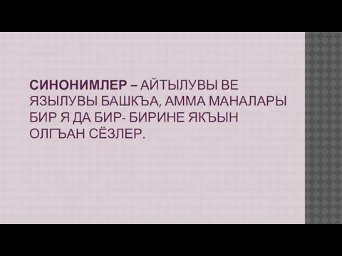 СИНОНИМЛЕР – АЙТЫЛУВЫ ВЕ ЯЗЫЛУВЫ БАШКЪА, АММА МАНАЛАРЫ БИР Я ДА БИР- БИРИНЕ ЯКЪЫН ОЛГЪАН СЁЗЛЕР.