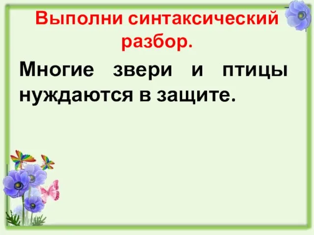 Выполни синтаксический разбор. Многие звери и птицы нуждаются в защите.