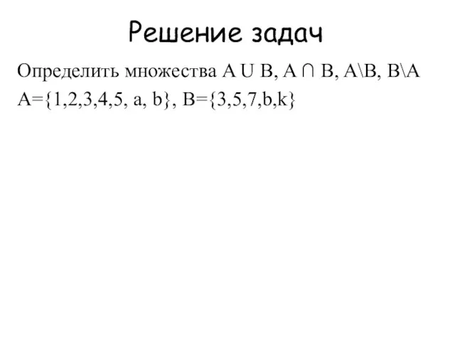 Определить множества A U B, A ∩ B, A\B, B\A A={1,2,3,4,5, a, b}, B={3,5,7,b,k} Решение задач