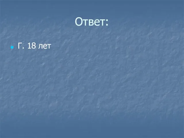 Ответ: Г. 18 лет