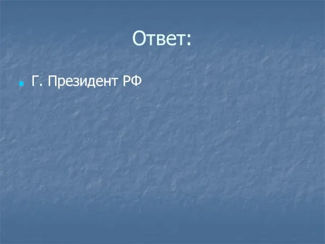 Ответ: Г. Президент РФ