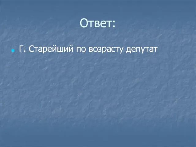 Ответ: Г. Старейший по возрасту депутат