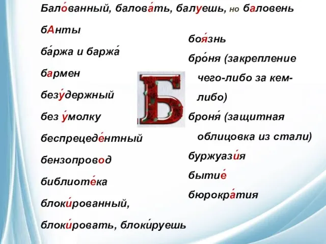 Бало́ванный, балова́ть, балуешь, но баловень бАнты ба́ржа и баржа́ бармен безу́держный без