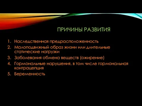 ПРИЧИНЫ РАЗВИТИЯ Наследственная предрасположенность Малоподвижный образ жизни или длительные статические нагрузки Заболевания