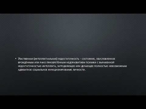 Умственная (интеллектуальная) недостаточность - состояние, обусловленное врождённым или рано приобретённым недоразвитием психики