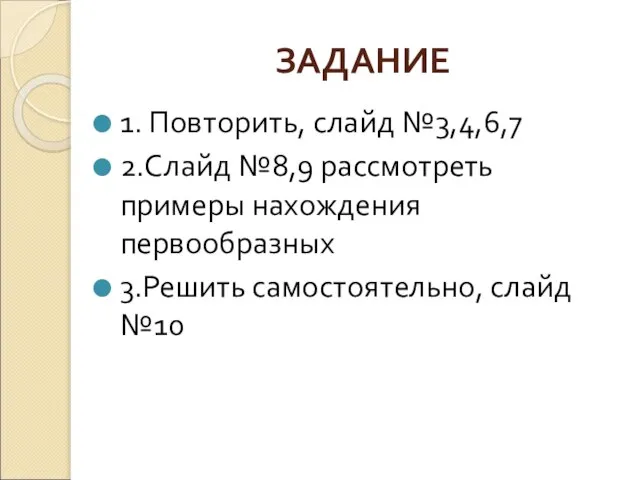 ЗАДАНИЕ 1. Повторить, слайд №3,4,6,7 2.Слайд №8,9 рассмотреть примеры нахождения первообразных 3.Решить самостоятельно, слайд №10