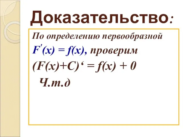 Доказательство: По определению первообразной F'(х) = f(х), проверим (F(х)+С)‘ = f(х) + 0 Ч.т.д