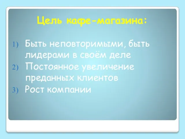 Быть неповторимыми, быть лидерами в своём деле Постоянное увеличение преданных клиентов Рост компании Цель кафе-магазина: