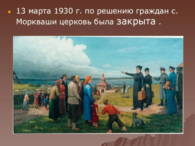 13 марта 1930 г. по решению граждан с. Моркваши церковь была закрыта .