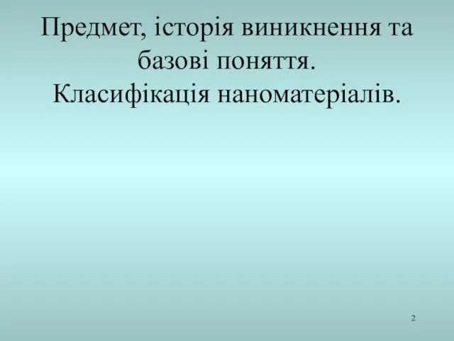 Предмет, історія виникнення та базові поняття. Класифікація наноматеріалів.