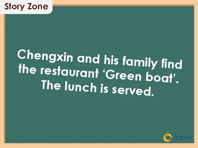Chengxin and his family find the restaurant ‘Green boat’. The lunch is served. Story Zone
