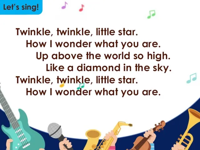 Let’s sing! Twinkle, twinkle, little star. How I wonder what you are.