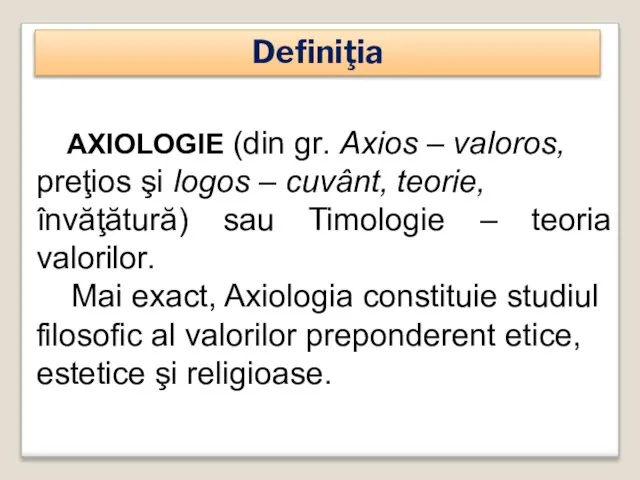 Definiţia AXIOLOGIE (din gr. Axios – valoros, preţios şi logos – cuvânt,