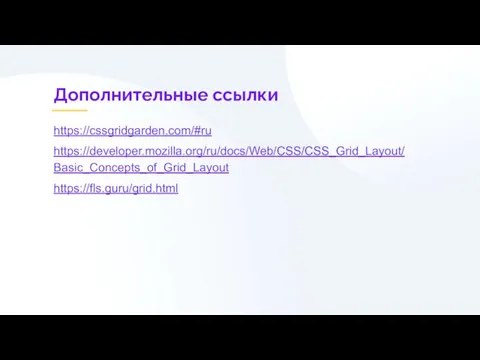 Дополнительные ссылки https://cssgridgarden.com/#ru https://developer.mozilla.org/ru/docs/Web/CSS/CSS_Grid_Layout/Basic_Concepts_of_Grid_Layout https://fls.guru/grid.html