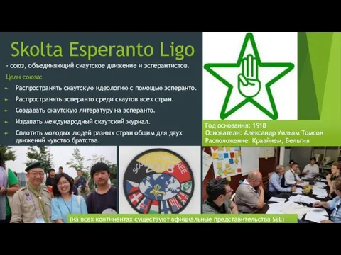 Skolta Esperanto Ligo - союз, объединяющий скаутское движение и эсперантистов. Цели союза: