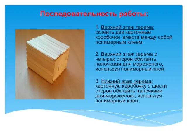 Последовательность работы: 1. Верхний этаж терема: склеить две картонные коробочки вместе между