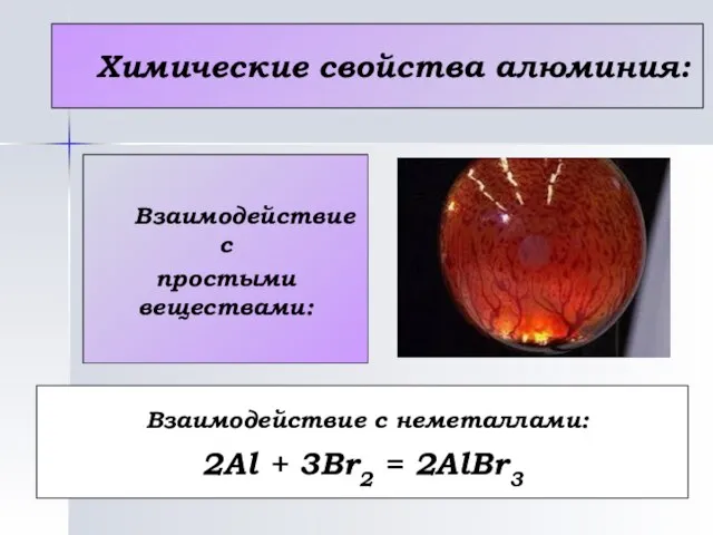Химические свойства алюминия: Взаимодействие с простыми веществами: Взаимодействие с неметаллами: 2Al + 3Br2 = 2AlBr3