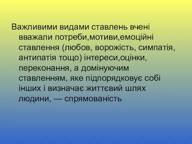 Важливими видами ставлень вчені вважали потреби,мотиви,емоцiйнi ставлення (любов, ворожiсть, симпатiя, антипатiя тощо)