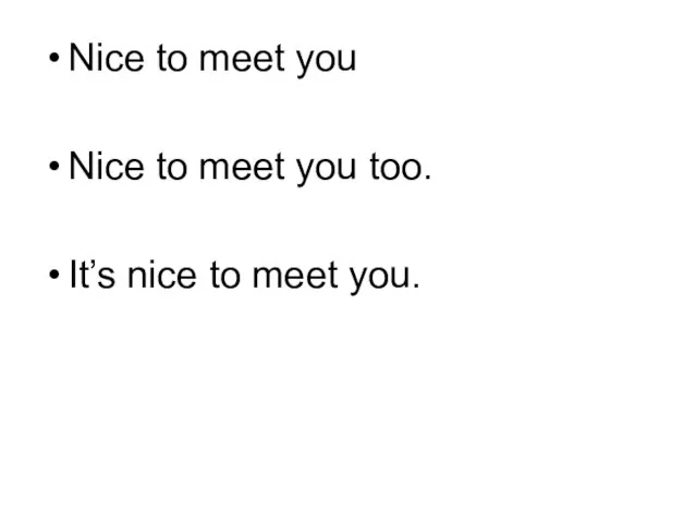 Nice to meet you Nice to meet you too. It’s nice to meet you.