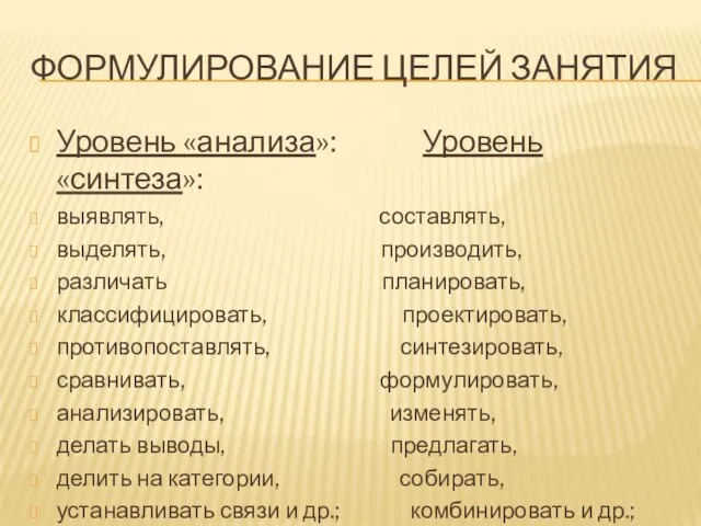 ФОРМУЛИРОВАНИЕ ЦЕЛЕЙ ЗАНЯТИЯ Уровень «анализа»: Уровень «синтеза»: выявлять, составлять, выделять, производить, различать