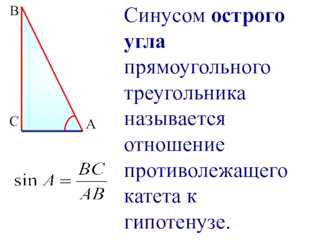 Синусом острого угла прямоугольного треугольника называется отношение противолежащего катета к гипотенузе. В С А