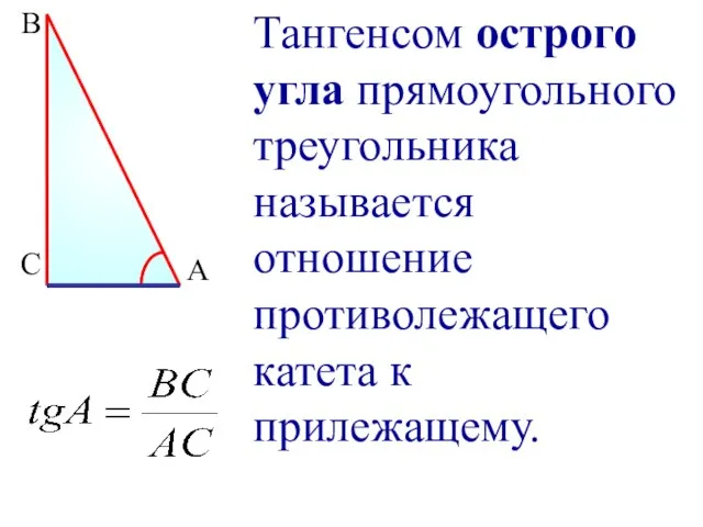 В С А Тангенсом острого угла прямоугольного треугольника называется отношение противолежащего катета к прилежащему.