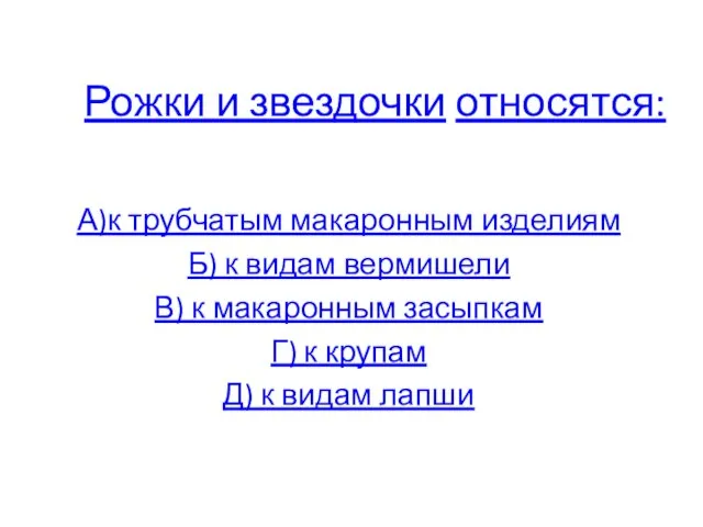 Рожки и звездочки относятся: А)к трубчатым макаронным изделиям Б) к видам вермишели