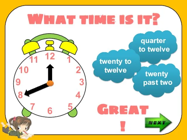 What time is it? twenty past two quarter to twelve twenty to twelve Great!