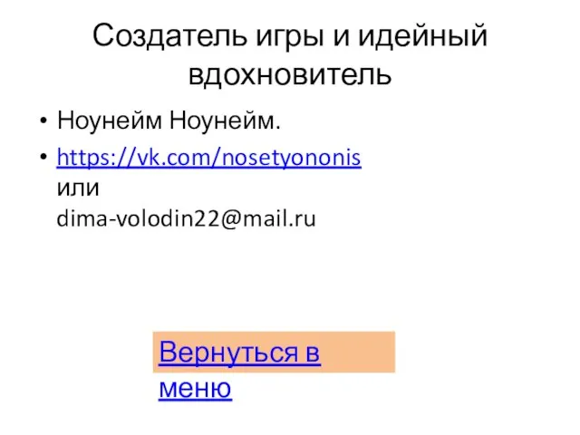 Создатель игры и идейный вдохновитель Ноунейм Ноунейм. https://vk.com/nosetyononis или dima-volodin22@mail.ru Вернуться в меню