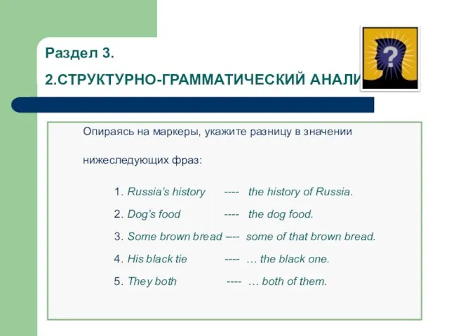 Раздел 3. 2.СТРУКТУРНО-ГРАММАТИЧЕСКИЙ АНАЛИЗ Опираясь на маркеры, укажите разницу в значении нижеследующих