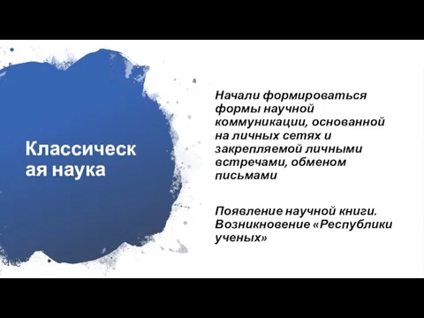 Классическая наука Начали формироваться формы научной коммуникации, основанной на личных сетях и