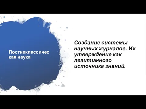 Постнеклассическая наука Создание системы научных журналов. Их утверждение как легитимного источника знаний.