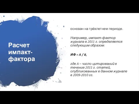 Расчет импакт-фактора основан на трёхлетнем периоде. Например, импакт-фактор журнала в 2011 г.