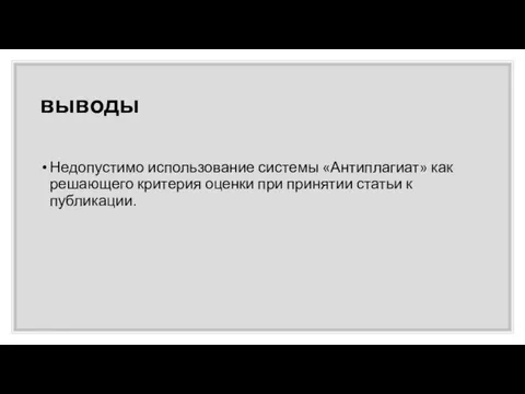 выводы Недопустимо использование системы «Антиплагиат» как решающего критерия оценки при принятии статьи к публикации.