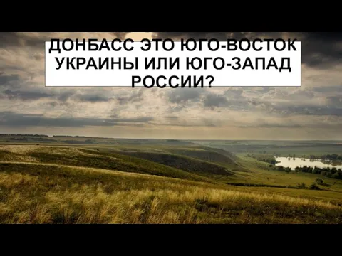 ДОНБАСС ЭТО ЮГО-ВОСТОК УКРАИНЫ ИЛИ ЮГО-ЗАПАД РОССИИ?