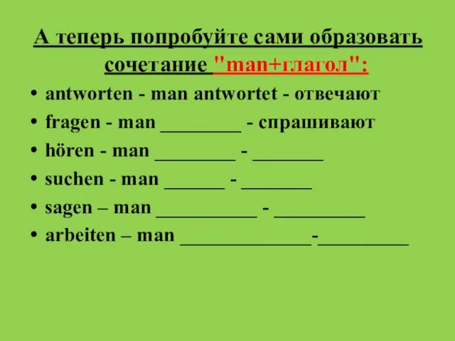 А теперь попробуйте сами образовать сочетание "man+глагол": antworten - man antwortet -