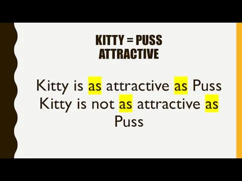 Kitty is as attractive as Puss Kitty is not as attractive as
