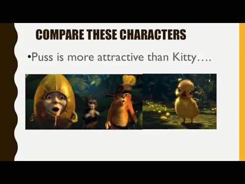 COMPARE THESE CHARACTERS Puss is more attractive than Kitty….