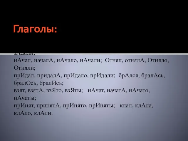 Глаголы: гнал, гналА, гнАло, гнАли; зАдал, задалА, зАдало, зАдали; нАчал, началА, нАчало,