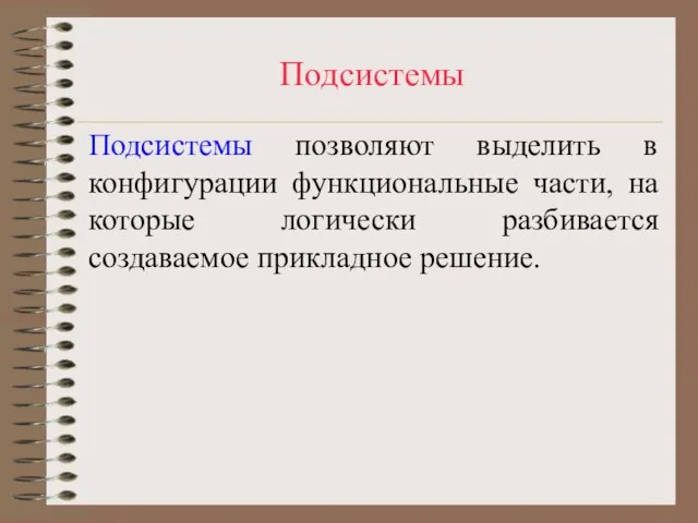 Подсистемы Подсистемы позволяют выделить в конфигурации функциональные части, на которые логически разбивается создаваемое прикладное решение.